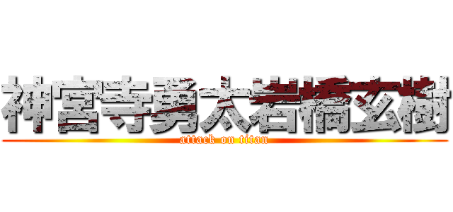 神宮寺勇太岩橋玄樹 (attack on titan)