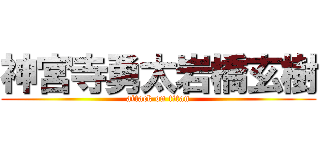 神宮寺勇太岩橋玄樹 (attack on titan)