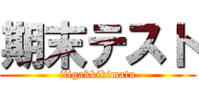 期末テスト (itigakkikimatu)