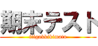 期末テスト (itigakkikimatu)