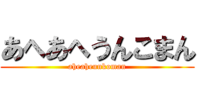 あへあへうんこまん (aheaheunkoman)