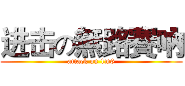 进击の無路賽吶 (attack on 1m6)