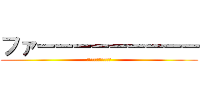 ファーーーーーーーーー (ｆａａａａａａａａａａ)