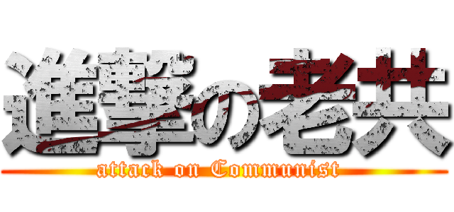 進撃の老共 (attack on Communist )