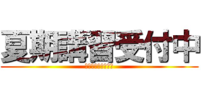 夏期講習受付中 (この機会を逃すな！)