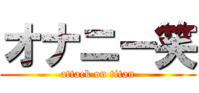 オナニー笑 (attack on titan)