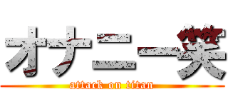 オナニー笑 (attack on titan)