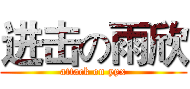 进击の雨欣 (attack on yyx)