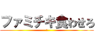 ファミチキ食わせろ (🍗)
