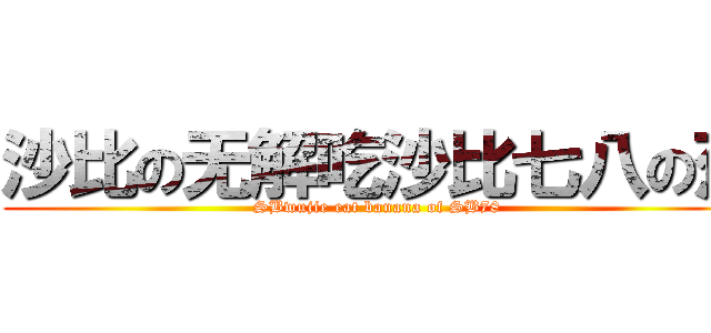 沙比の无解吃沙比七八の蕉 (SBwujie eat banana of SB78 )