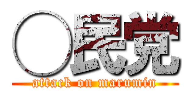 ◯民党 (attack on marumin)
