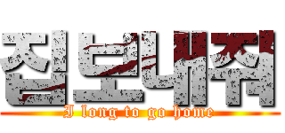 집보내줘 (I long to go home)