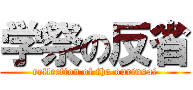 学祭の反省 (reflection of tha ourinsai)