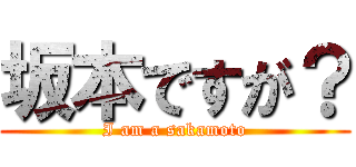 坂本ですが？ (I am a sakamoto)
