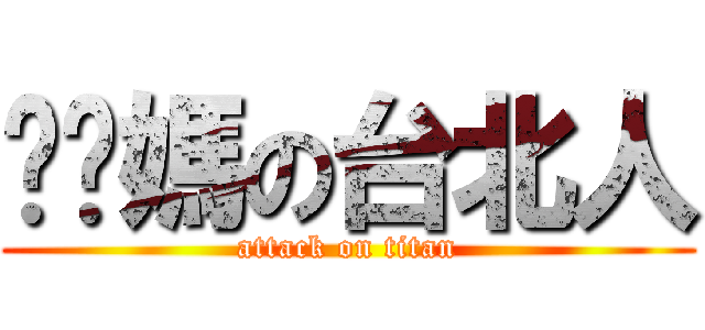 糙你媽の台北人 (attack on titan)