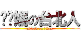 糙你媽の台北人 (attack on titan)