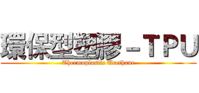 環保型塑膠－ＴＰＵ (Thermoplastic Urethane)
