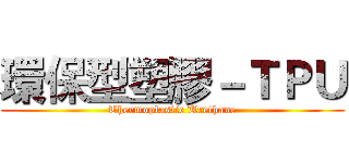 環保型塑膠－ＴＰＵ (Thermoplastic Urethane)