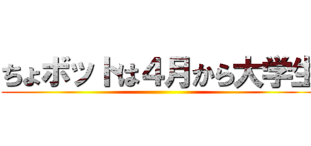 ちょボットは４月から大学生 ()