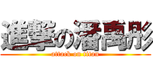 進撃の潘禹彤 (attack on titan)