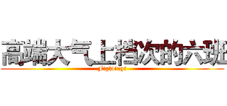 高端大气上档次的六班 (Fighting！)