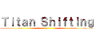 Ｔｉｔａｎ Ｓｈｉｆｔｉｎｇ ()