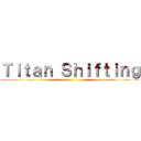 Ｔｉｔａｎ Ｓｈｉｆｔｉｎｇ ()