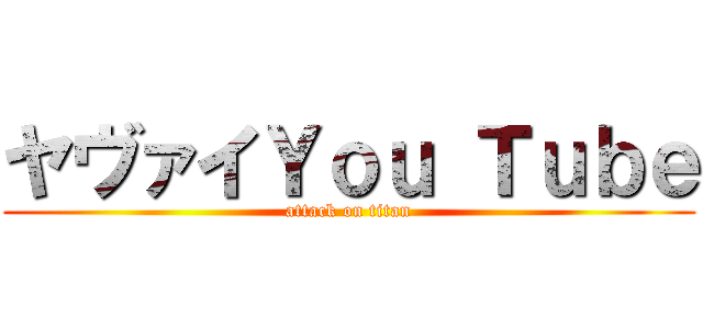 ヤヴァイＹｏｕ Ｔｕｂｅ (attack on titan)