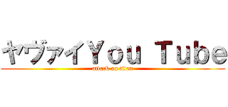 ヤヴァイＹｏｕ Ｔｕｂｅ (attack on titan)