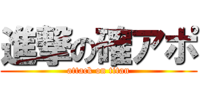 進撃の確アポ (attack on titan)