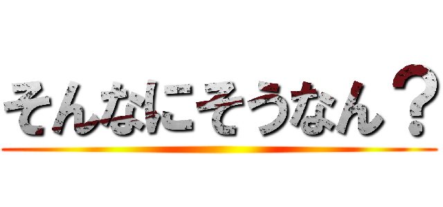 そんなにそうなん？ ()