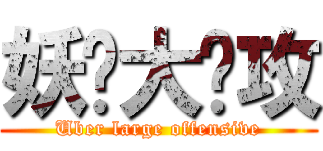 妖孽大总攻 (Uber large offensive)