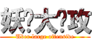 妖孽大总攻 (Uber large offensive)