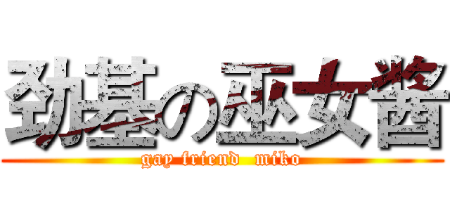 劲基の巫女酱 (gay friend  miko)