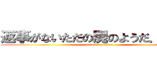 返事がないただの屍のようだ．．．  (attack on titan)