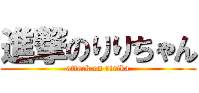 進撃のりりちゃん (attack on ririka)