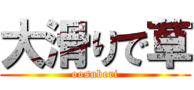 大滑りで草 (oosuberi)