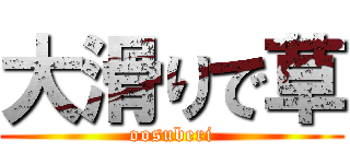 大滑りで草 (oosuberi)