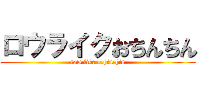 ロウライクおちんちん (raw like ochinchin)