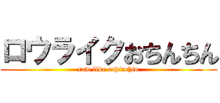 ロウライクおちんちん (raw like ochinchin)