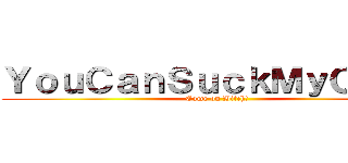 ＹｏｕＣａｎＳｕｃｋＭｙＣｏｃｋ (Come on Bitch!)