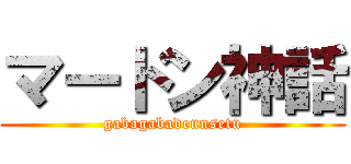 マードン神話 (gabagabadennsetu)