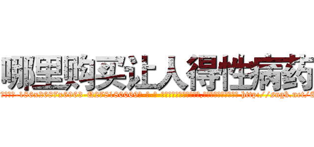 哪里购买让人得性病药 (哪里购买让人得性病药【电-186x2687x6963-Q278180069元-吉-药-业】我们做的是长期生意,靠的是老客户长期支持 http://sngk.net/Cyc97q
)