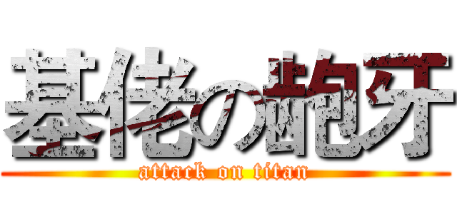 基佬の龅牙 (attack on titan)