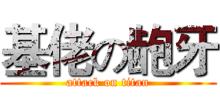基佬の龅牙 (attack on titan)