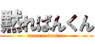 黙ればんくん (damare bankun)