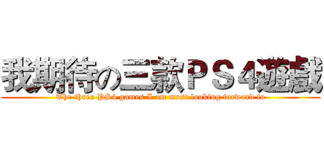 我期待の三款ＰＳ４遊戲 (The three PS4 games I am most looking forward to)