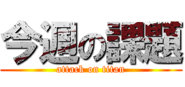 今週の課題 (attack on titan)