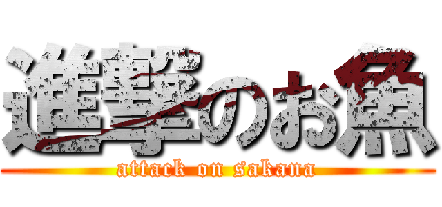 進撃のお魚 (attack on sakana)