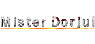 Ｍｉｓｔｅｒ Ｄｏｒｊｕｌ ()